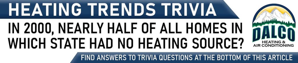 Heating Trivia “In 2000, nearly half of all homes in which state had no heating source?”
